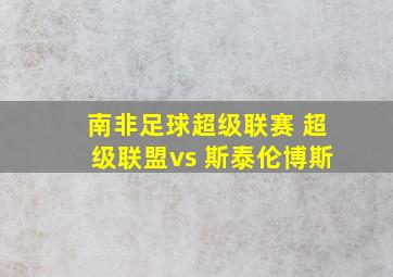 南非足球超级联赛 超级联盟vs 斯泰伦博斯